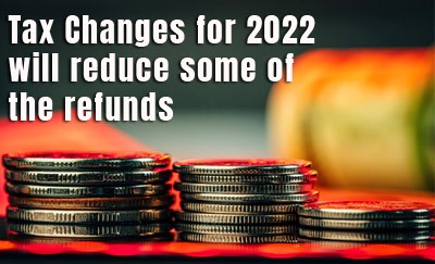 Tax Changes for 2022 will reduce some of the refunds.