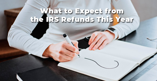 What to Expect from the IRS Refunds This Year